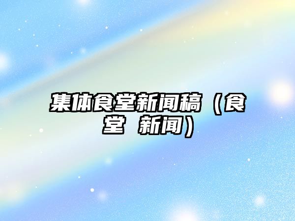 九游app苹果版下载集体食堂新闻稿（食堂新闻）